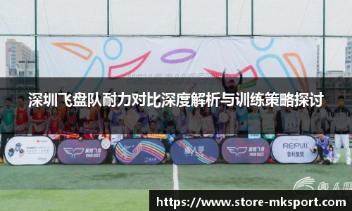 深圳飞盘队耐力对比深度解析与训练策略探讨